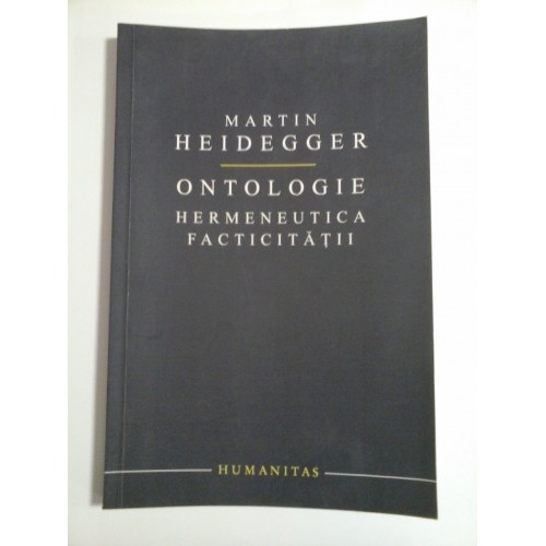 ONTOLOGIE HERMENEUTICA FACTICITATII - MARTIN HEIDEGGER ONTOLOGIE HERMENEUTICA FACTICITATII - MARTIN HEIDEGGER